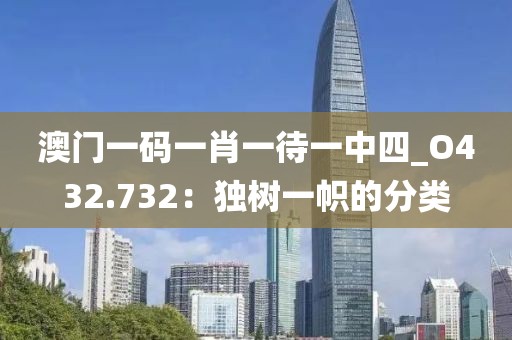 澳门一码一肖一待一中四_O432.732：独树一帜的分类