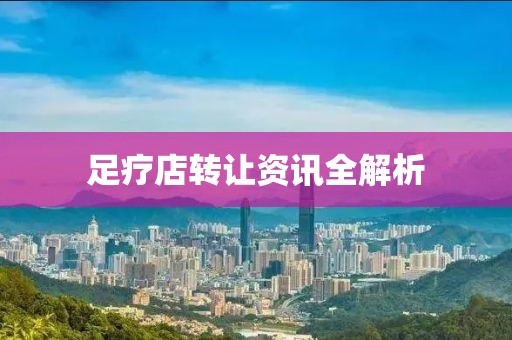 足疗店转让资讯全解析