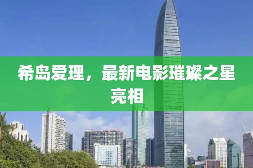 希岛爱理，最新电影璀璨之星亮相