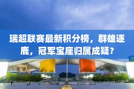 瑞超联赛最新积分榜，群雄逐鹿，冠军宝座归属成疑？