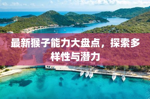最新猴子能力大盘点，探索多样性与潜力