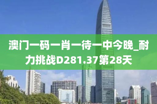 澳门一码一肖一待一中今晚_耐力挑战D281.37第28天