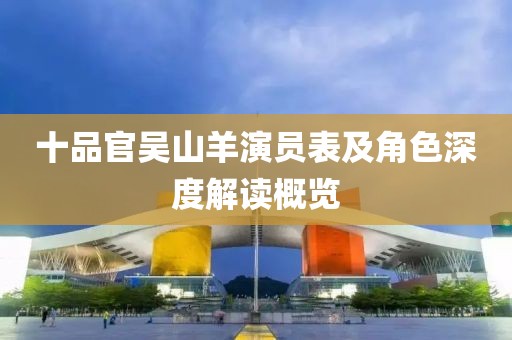 十品官吴山羊演员表及角色深度解读概览