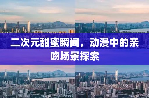 二次元甜蜜瞬间，动漫中的亲吻场景探索