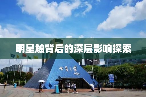 明星触背后的深层影响探索