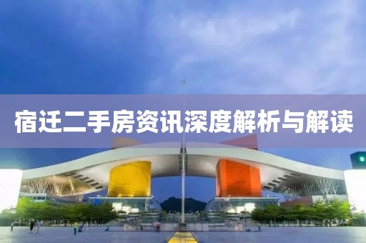宿迁二手房资讯深度解析与解读