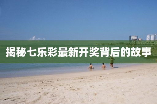 揭秘七乐彩最新开奖背后的故事