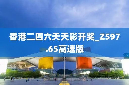 香港二四六天天彩开奖_Z597.65高速版