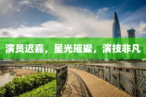 演员迟嘉，星光璀璨，演技非凡