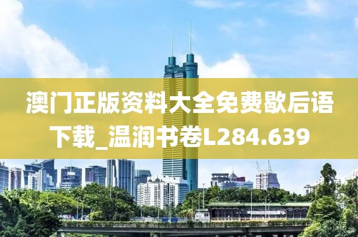 澳门正版资料大全免费歇后语下载_温润书卷L284.639