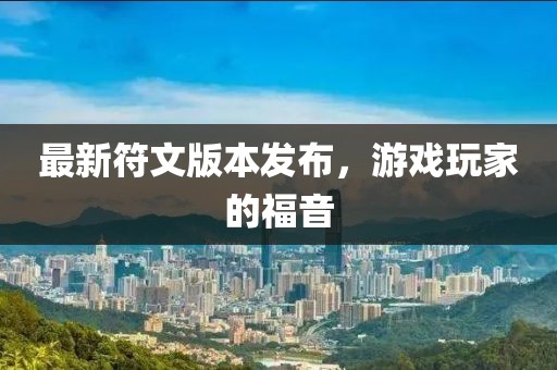 最新符文版本发布，游戏玩家的福音