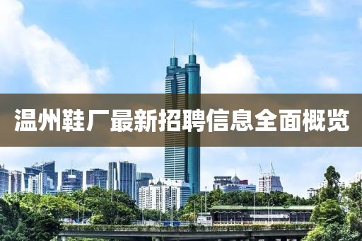 温州鞋厂最新招聘信息全面概览