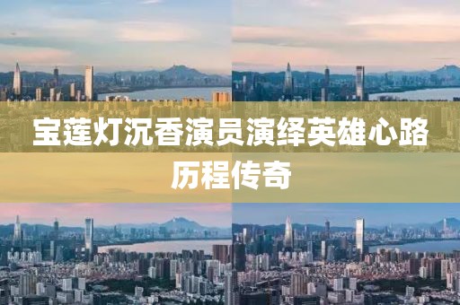 宝莲灯沉香演员演绎英雄心路历程传奇