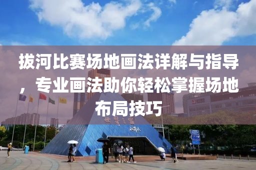 拔河比赛场地画法详解与指导，专业画法助你轻松掌握场地布局技巧