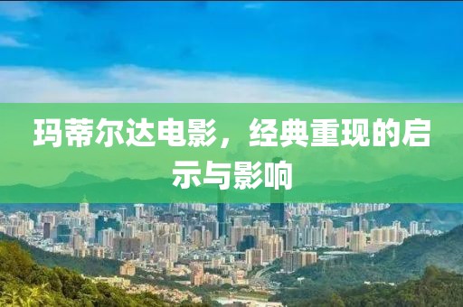 玛蒂尔达电影，经典重现的启示与影响