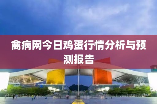 禽病网今日鸡蛋行情分析与预测报告