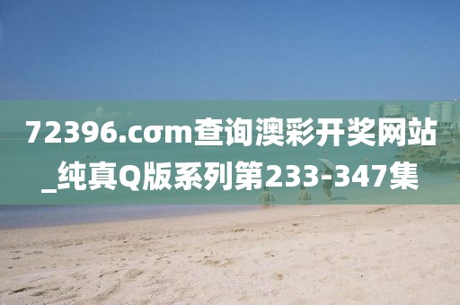 72396.cσm查询澳彩开奖网站_纯真Q版系列第233-347集
