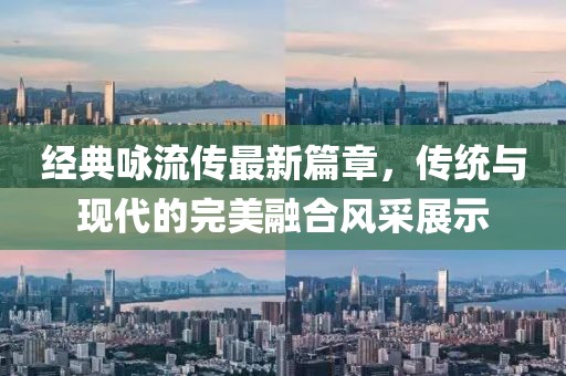 经典咏流传最新篇章，传统与现代的完美融合风采展示