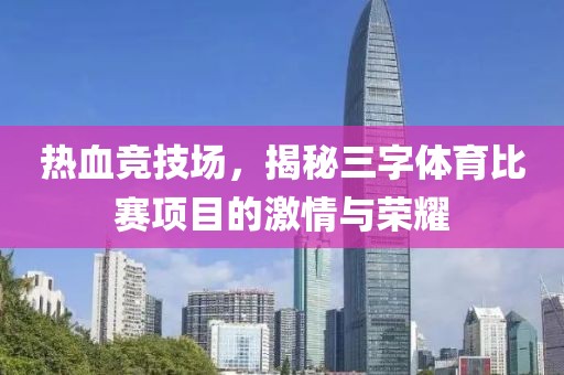 热血竞技场，揭秘三字体育比赛项目的激情与荣耀