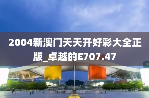 2004新澳门天天开好彩大全正版_卓越的E707.47