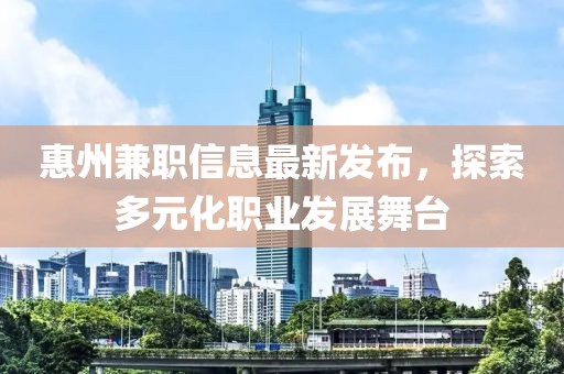 惠州兼职信息最新发布，探索多元化职业发展舞台