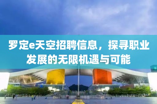 罗定e天空招聘信息，探寻职业发展的无限机遇与可能
