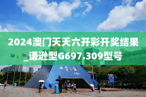 2024澳门天天六开彩开奖结果_谦逊型G697.309型号