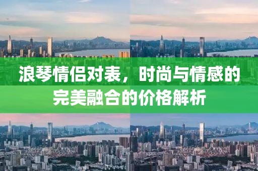 浪琴情侣对表，时尚与情感的完美融合的价格解析