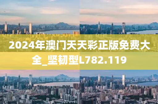 2024年澳门天天彩正版免费大全_坚韧型L782.119