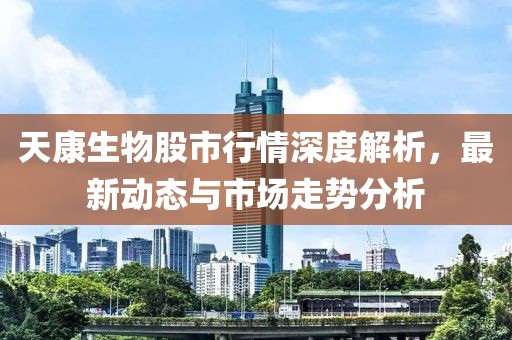 天康生物股市行情深度解析，最新动态与市场走势分析