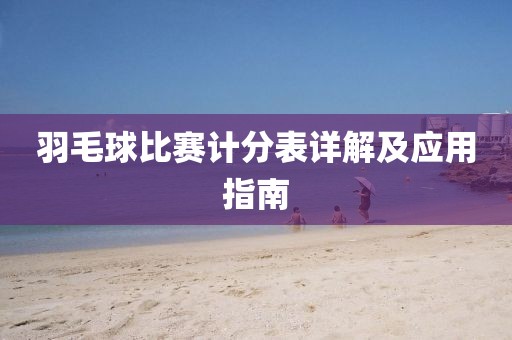 羽毛球比赛计分表详解及应用指南