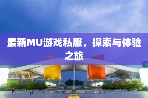 最新MU游戏私服，探索与体验之旅