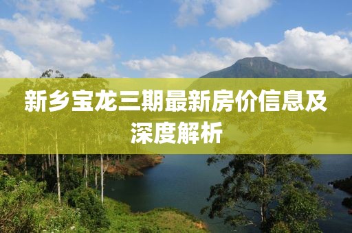 新乡宝龙三期最新房价信息及深度解析