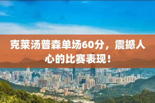 克莱汤普森单场60分，震撼人心的比赛表现！