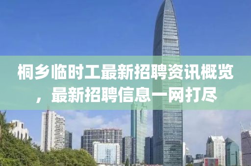 桐乡临时工最新招聘资讯概览，最新招聘信息一网打尽