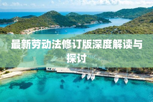 最新劳动法修订版深度解读与探讨