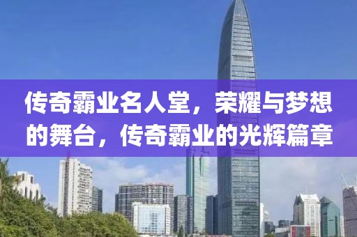 传奇霸业名人堂，荣耀与梦想的舞台，传奇霸业的光辉篇章