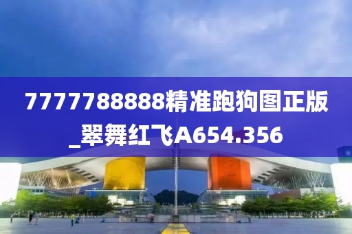 7777788888精准跑狗图正版_翠舞红飞A654.356