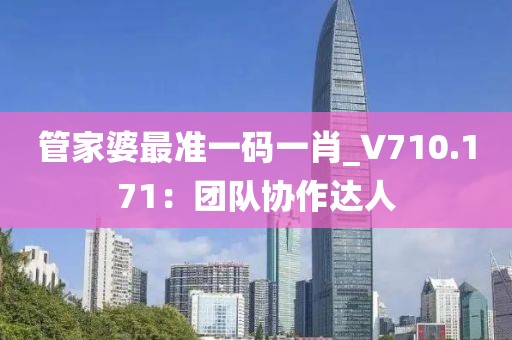 管家婆最准一码一肖_V710.171：团队协作达人