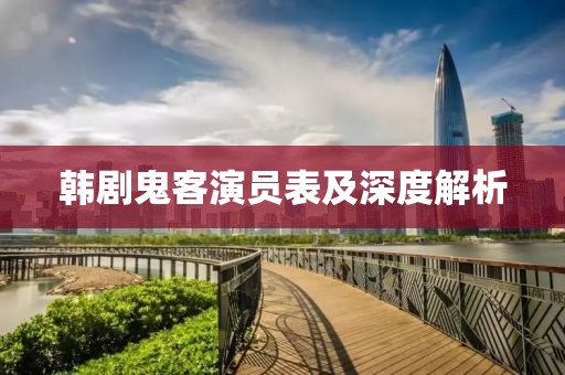 韩剧鬼客演员表及深度解析