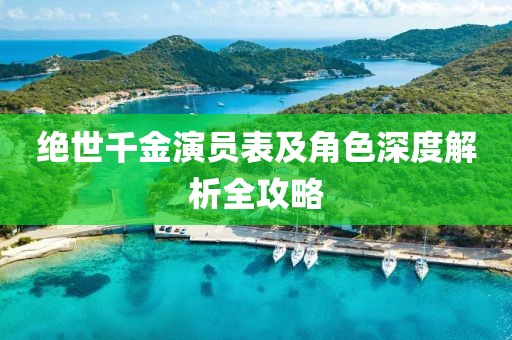 绝世千金演员表及角色深度解析全攻略