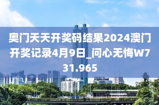 奥门天天开奖码结果2024澳门开奖记录4月9日_问心无悔W731.965