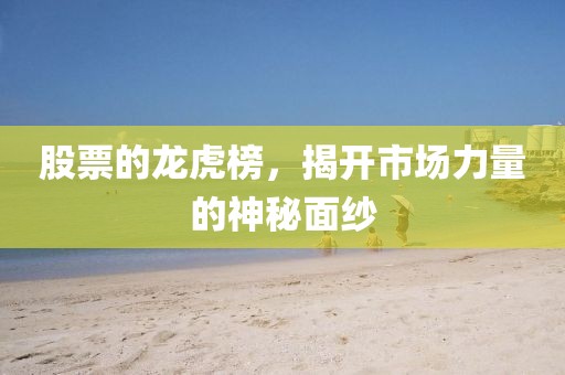 股票的龙虎榜，揭开市场力量的神秘面纱