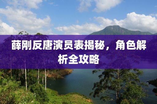 薛刚反唐演员表揭秘，角色解析全攻略