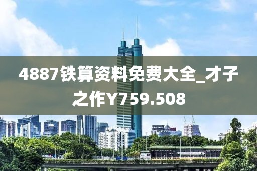 4887铁算资料免费大全_才子之作Y759.508