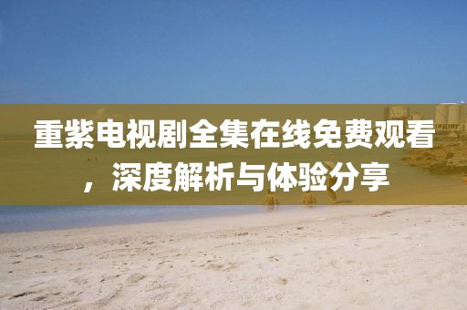 重紫电视剧全集在线免费观看，深度解析与体验分享