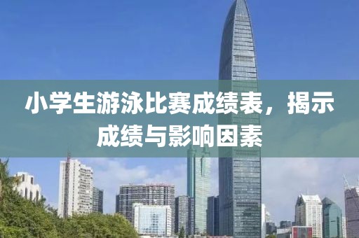 小学生游泳比赛成绩表，揭示成绩与影响因素