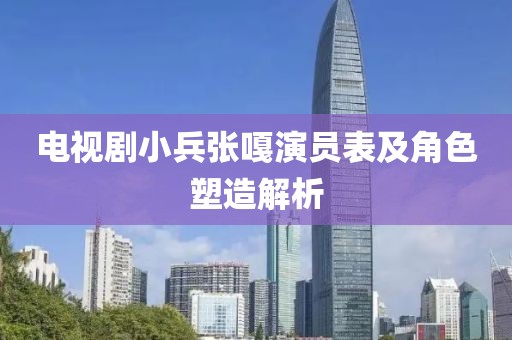 电视剧小兵张嘎演员表及角色塑造解析