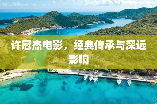 许冠杰电影，经典传承与深远影响