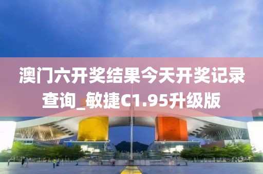 澳门六开奖结果今天开奖记录查询_敏捷C1.95升级版